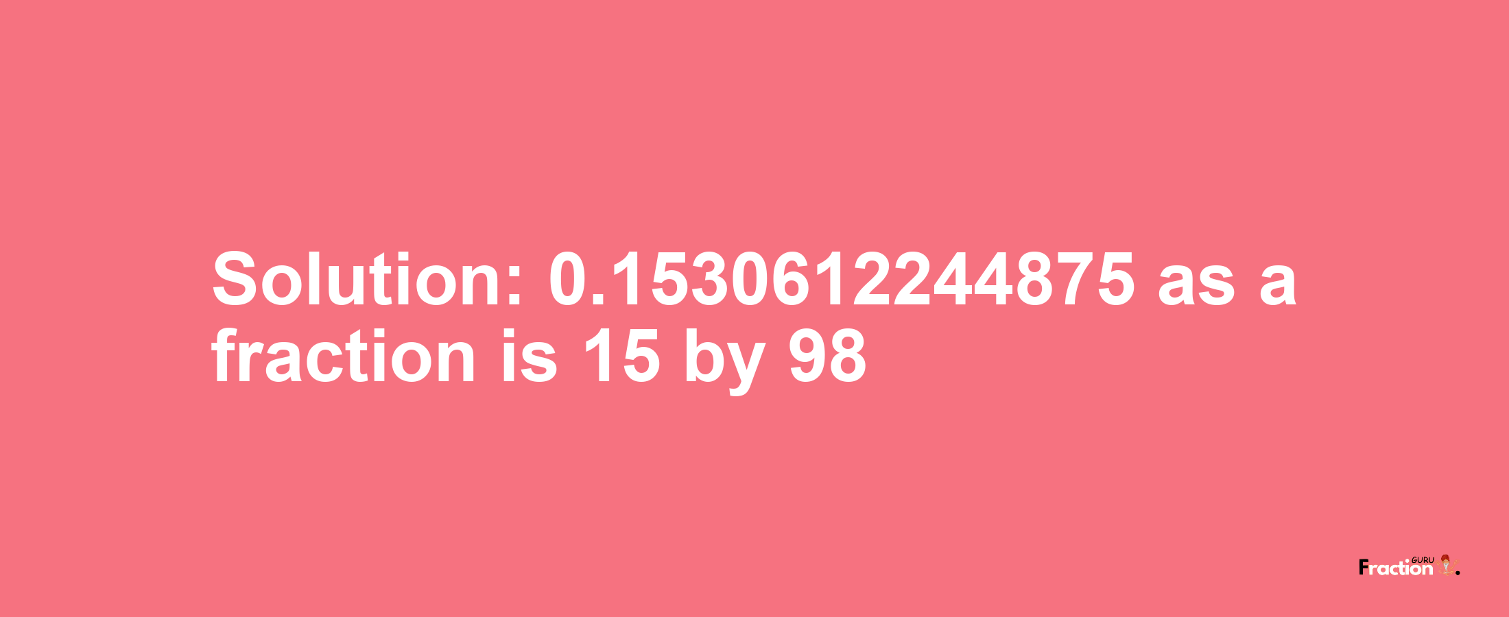 Solution:0.1530612244875 as a fraction is 15/98